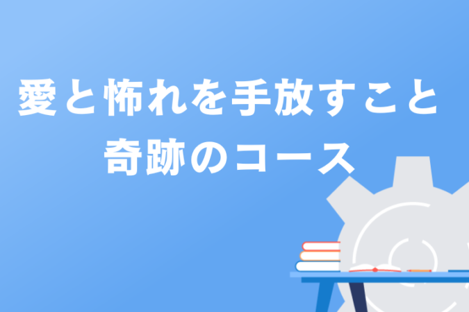 愛と怖れを手放すこと、奇跡のコース