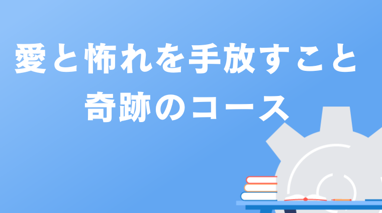 愛と怖れを手放すこと、奇跡のコース